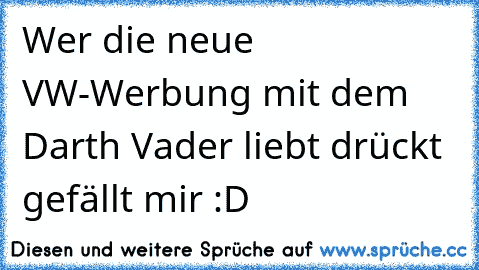 Wer die neue VW-Werbung mit dem Darth Vader liebt drückt gefällt mir :D