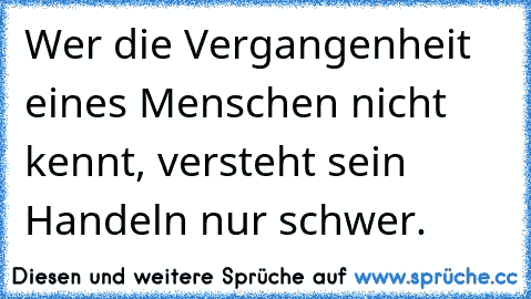 Wer die Vergangenheit eines Menschen nicht kennt, versteht sein Handeln nur schwer.