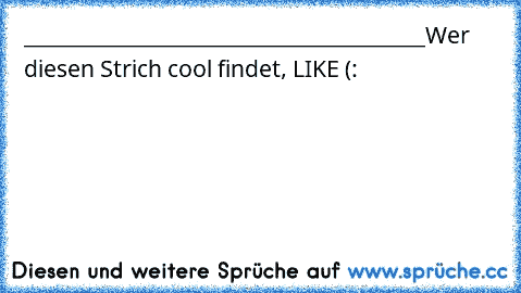 _________________________________________
Wer diesen Strich cool findet, LIKE (: