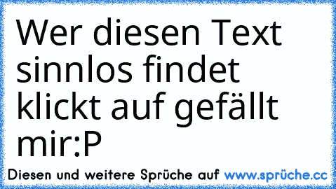 Wer diesen Text sinnlos findet klickt auf gefällt mir
:P