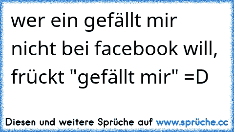 wer ein gefällt mir nicht bei facebook will, frückt "gefällt mir" =D