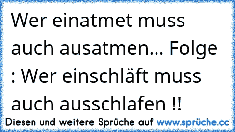 Wer einatmet muss auch ausatmen... Folge : Wer einschläft muss auch ausschlafen !!