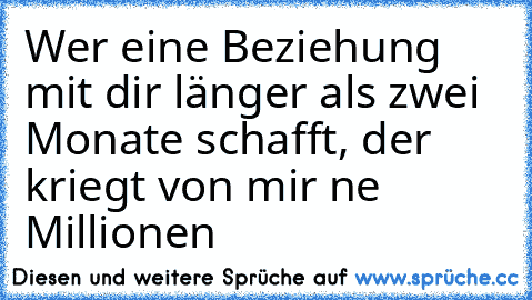 Wer eine Beziehung mit dir länger als zwei Monate schafft, der kriegt von mir ne Millionen