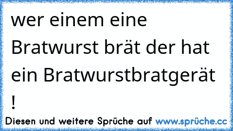 wer einem eine Bratwurst brät der hat ein Bratwurstbratgerät !