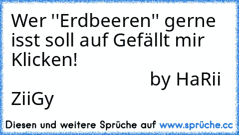 Wer ''Erdbeeren'' gerne isst soll auf Gefällt mir Klicken!
                                                             by HaRii ZiiGy