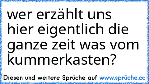 wer erzählt uns hier eigentlich die ganze zeit was vom kummerkasten?