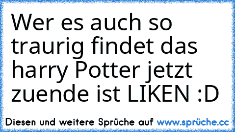 Wer es auch so traurig findet das harry Potter jetzt zuende ist LIKEN :D