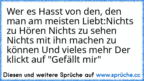 Wer es Hasst von den, den man am meisten Liebt:
Nichts zu Hören ♥
Nichts zu sehen ♥
Nichts mit ihn machen zu können ♥
Und vieles mehr ♥
Der klickt auf "Gefällt mir"