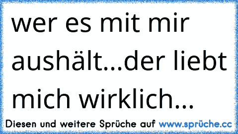 wer es mit mir aushält...der liebt mich wirklich...♥