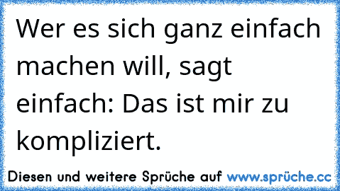 Wer es sich ganz einfach machen will, sagt einfach: Das ist mir zu kompliziert.