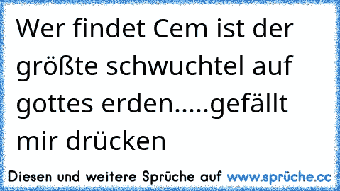 Wer findet Cem ist der größte schwuchtel auf gottes erden.....gefällt mir drücken