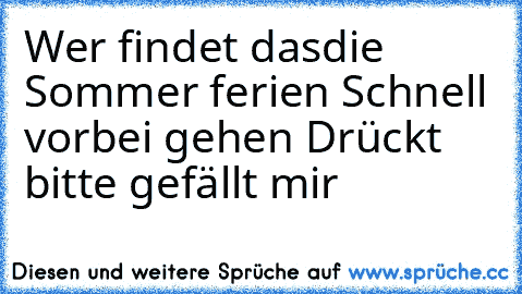 Wer findet dasdie Sommer ferien Schnell vorbei gehen Drückt bitte gefällt mir