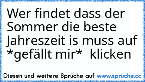 Wer findet dass der Sommer die beste Jahreszeit is muss auf *gefällt mir*  klicken