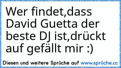 Wer findet,dass David Guetta der beste DJ ist,drückt auf gefällt mir :)