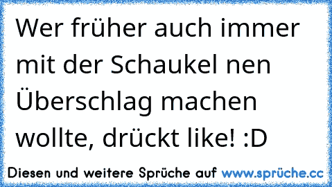 Wer früher auch immer mit der Schaukel nen Überschlag machen wollte, drückt like! :D