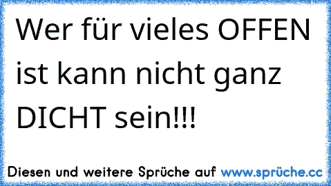 Wer für vieles OFFEN ist kann nicht ganz DICHT sein!!!