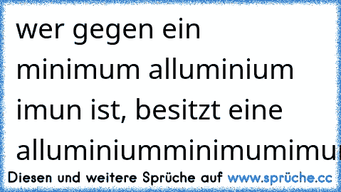 wer gegen ein minimum alluminium imun ist, besitzt eine alluminiumminimumimunität