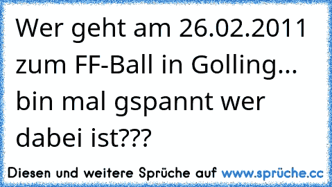 Wer geht am 26.02.2011 zum FF-Ball in Golling... bin mal gspannt wer dabei ist???