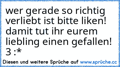 wer gerade so richtig verliebt ist bitte liken! damit tut ihr eurem liebling einen gefallen! ♥3 :*