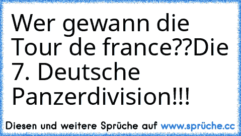 Wer gewann die Tour de france??
Die 7. Deutsche Panzerdivision!!!