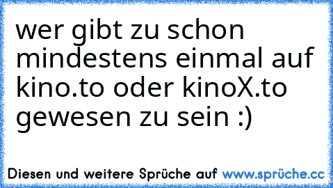 wer gibt zu schon mindestens einmal auf kino.to oder kinoX.to gewesen zu sein :)