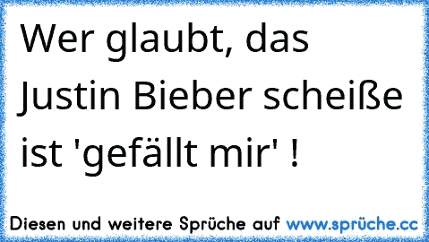 Wer glaubt, das Justin Bieber scheiße ist 'gefällt mir' !