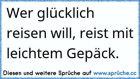 Wer glücklich reisen will, reist mit leichtem Gepäck.