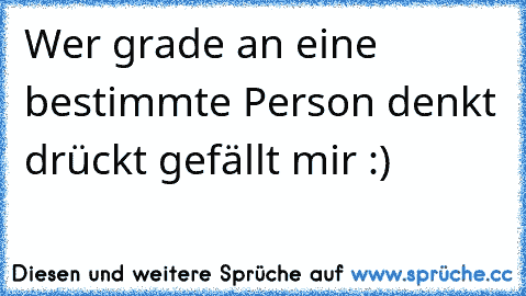 Wer grade an eine bestimmte Person denkt drückt gefällt mir :)♥