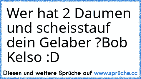 Wer hat 2 Daumen und scheisstauf dein Gelaber ?
Bob Kelso :D