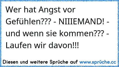 Wer hat Angst vor Gefühlen??? - NIIIEMAND! - und wenn sie kommen??? - Laufen wir davon!!!