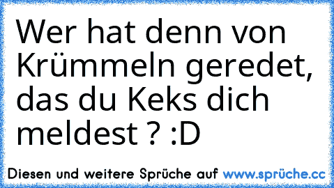 Wer hat denn von Krümmeln geredet, das du Keks dich meldest ? :D