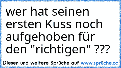 wer hat seinen ersten Kuss noch aufgehoben für den "richtigen" ??? ♥