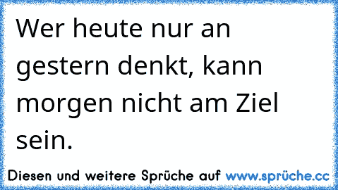 Wer heute nur an gestern denkt, kann morgen nicht am Ziel sein.