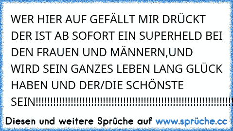 WER HIER AUF GEFÄLLT MIR DRÜCKT DER IST AB SOFORT EIN SUPERHELD BEI DEN FRAUEN UND MÄNNERN,UND WIRD SEIN GANZES LEBEN LANG GLÜCK HABEN UND DER/DIE SCHÖNSTE SEIN!!!!!!!!!!!!!!!!!!!!!!!!!!!!!!!!!!!!!!!!!!!!!!!!!!!!!!!!!!!!!!!!!!!!!!!!!!!!!!!!!!!!!!!!!