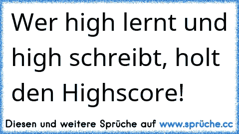 Wer high lernt und high schreibt, holt den Highscore!