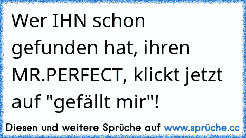 Wer IHN schon gefunden hat, ihren MR.PERFECT, klickt jetzt auf "gefällt mir"! ♥ ♥ ♥ ♥ ♥ ♥ ♥ ♥