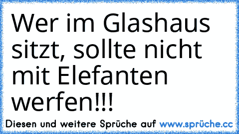 Wer im Glashaus sitzt, sollte nicht mit Elefanten werfen!!!