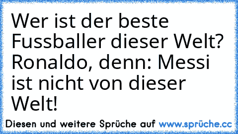 Wer ist der beste Fussballer dieser Welt? Ronaldo, denn: Messi ist nicht von dieser Welt!