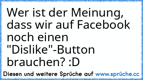 Wer ist der Meinung, dass wir auf Facebook noch einen "Dislike"-Button brauchen? :D