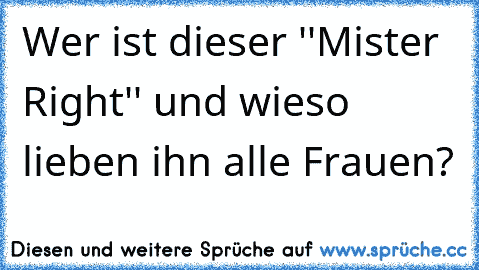 Wer ist dieser ''Mister Right'' und wieso lieben ihn alle Frauen?