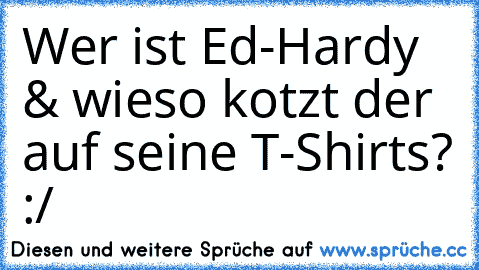 Wer ist Ed-Hardy & wieso kotzt der auf seine T-Shirts? :/