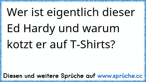 Wer ist eigentlich dieser Ed Hardy und warum kotzt er auf T-Shirts?