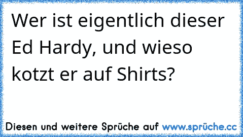 Wer ist eigentlich dieser Ed Hardy, und wieso kotzt er auf Shirts?