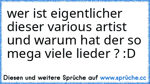 wer ist eigentlicher dieser various artist und warum hat der so mega viele lieder ? :D