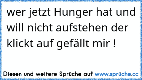 wer jetzt Hunger hat und will nicht aufstehen der klickt auf gefällt mir !