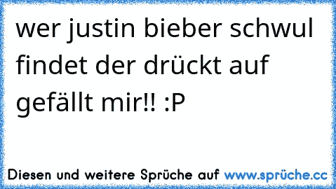 wer justin bieber schwul findet der drückt auf gefällt mir!! :P