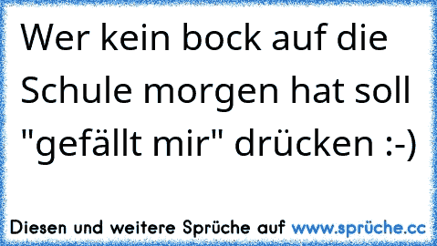 Wer kein bock auf die Schule morgen hat soll "gefällt mir" drücken :-)