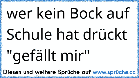 wer kein Bock auf Schule hat drückt "gefällt mir"