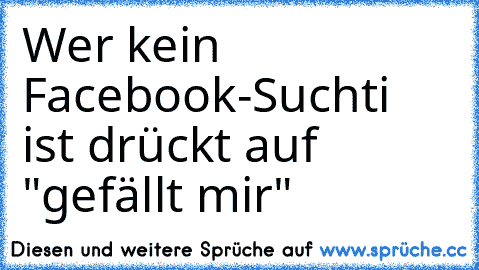 Wer kein Facebook-Suchti ist drückt auf "gefällt mir"