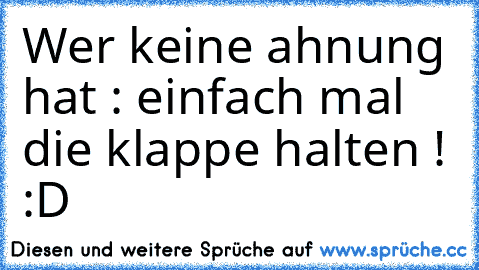 Wer keine ahnung hat : einfach mal die klappe halten ! :D